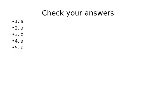 Check your answers 1. a 2. a 3. c 4. a 5. b 