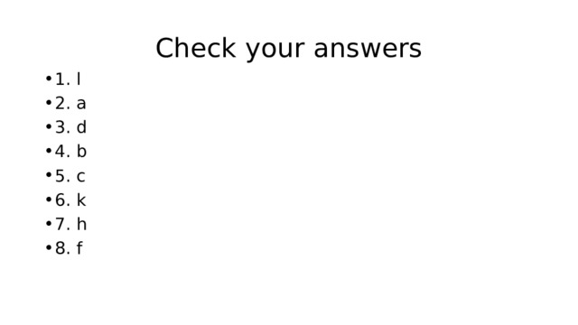 Check your answers 1. l 2. a 3. d 4. b 5. c 6. k 7. h 8. f 