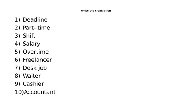  Write the translation   Deadline Part- time Shift Salary Overtime Freelancer Desk job Waiter Cashier Accountant 
