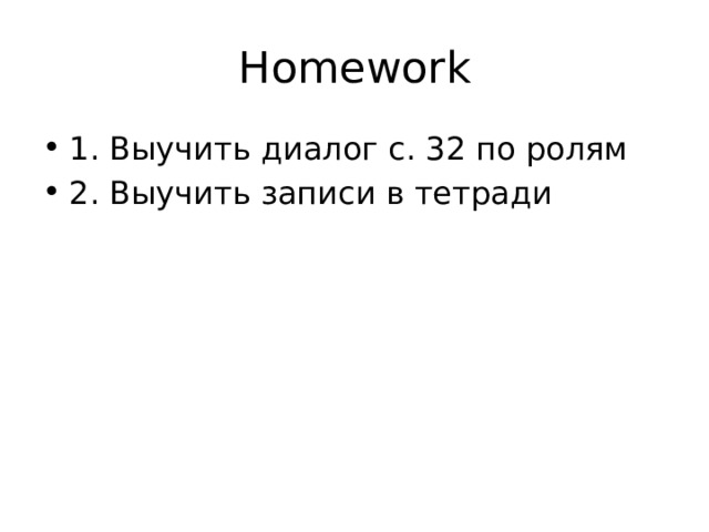 Homework 1. Выучить диалог с. 32 по ролям 2. Выучить записи в тетради 