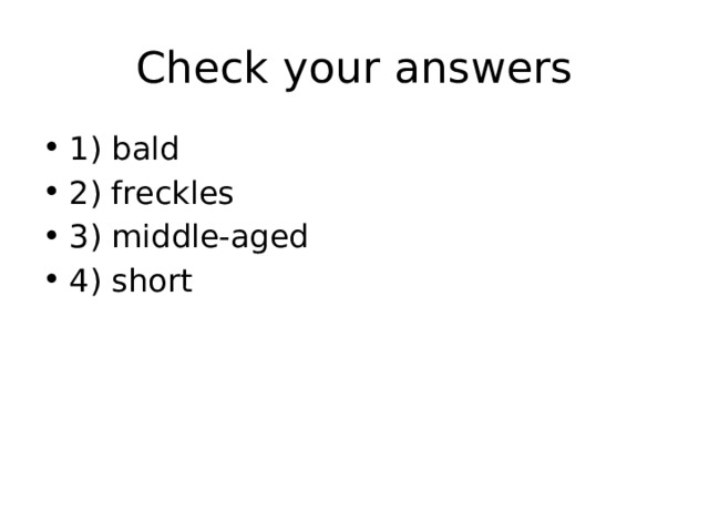 Check your answers 1) bald 2) freckles 3) middle-aged 4) short 