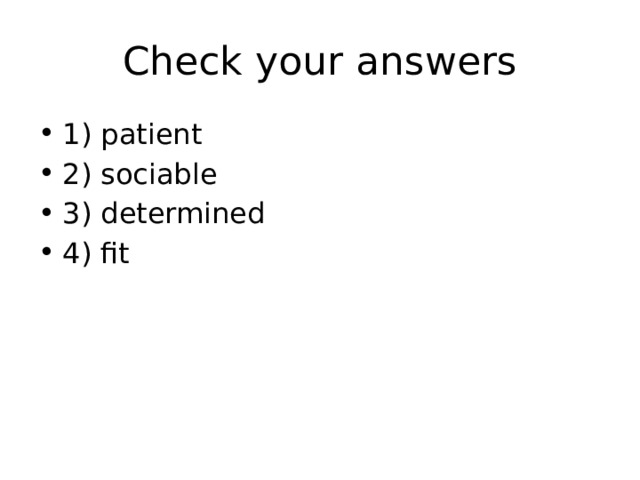 Check your answers 1) patient 2) sociable 3) determined 4) fit 