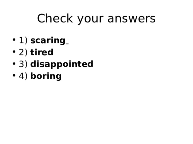 Check your answers 1) scaring  2) tired 3) disappointed 4) boring 