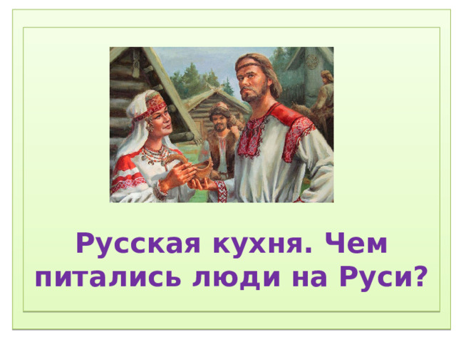 1) Соблюдение режима дня.  2) Соблюдение режима питания, правильное питание.  3) Закаливание.  4) Физический труд.  5) Соблюдение правил гигиены.  «Ради крепкого здоровья – мойте руки чаще».  6) Правила поведения за столом.  «Когда я ем, я глух и нем!»  7)  Скажем «Нет!»  вредным привычкам (употребление алкогольных табакокурение) .  ) Доброе отношение к людям, к окружающей нас природе, животным.  9) Правильная организация отдыха и труда.        Русская кухня. Чем питались люди на Руси?  