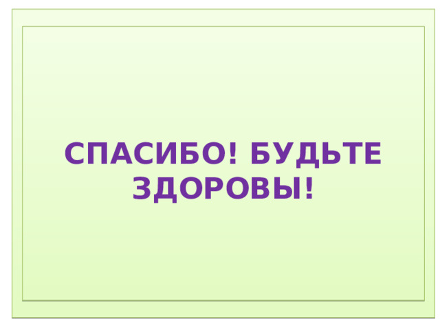 1) Соблюдение режима дня.  2) Соблюдение режима питания, правильное питание.  3) Закаливание.  4) Физический труд.  5) Соблюдение правил гигиены.  «Ради крепкого здоровья – мойте руки чаще».  6) Правила поведения за столом.  «Когда я ем, я глух и нем!»  7)  Скажем «Нет!»  вредным привычкам (употребление алкогольных табакокурение) .  ) Доброе отношение к людям, к окружающей нас природе, животным.  9) Правильная организация отдыха и труда.        СПАСИБО! БУДЬТЕ ЗДОРОВЫ!  