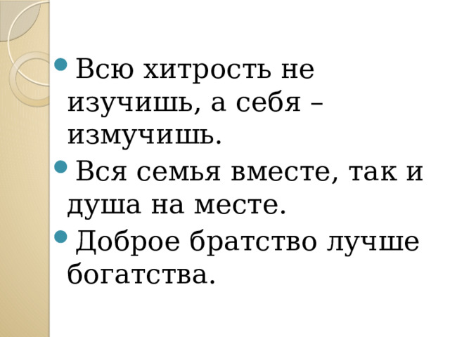 Всю хитрость не изучишь, а себя – измучишь. Вся семья вместе, так и душа на месте. Доброе братство лучше богатства. 