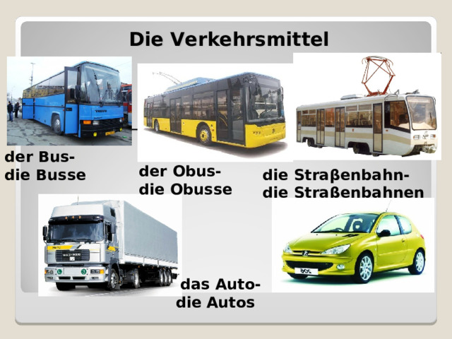 Die Verkehrsmittel   der Bus- die Busse der Obus-die Obusse die Stra β enbahn- die Stra β enbahnen  das Auto-  die  Autos