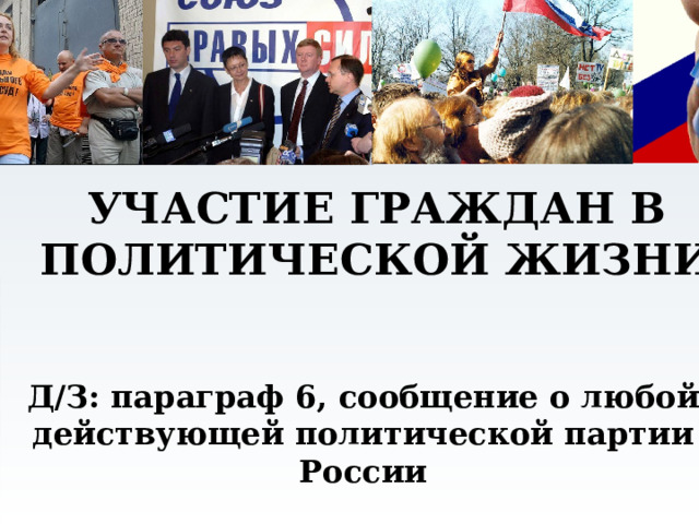 УЧАСТИЕ ГРАЖДАН В ПОЛИТИЧЕСКОЙ ЖИЗНИ Д/З: параграф 6, сообщение о любой действующей политической партии России 