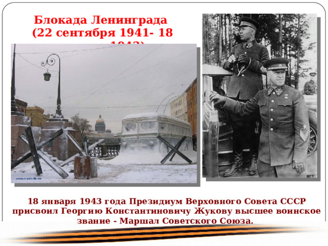 Блокада Ленинграда (22 сентября 1941- 18 января 1943) 18 января 1943 года Президиум Верховного Совета СССР присвоил Георгию Константиновичу Жукову высшее воинское звание - Маршал Советского Союза. 