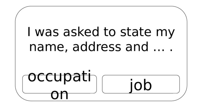 I was asked to state my name, address and … . occupation job 