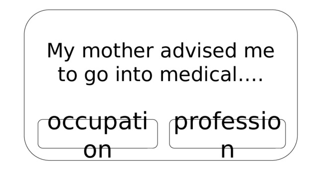 My mother advised me to go into medical…. occupation profession 