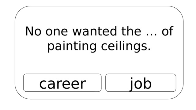 No one wanted the … of painting ceilings. career job 