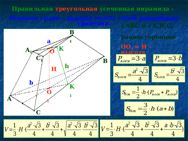 Правильная треугольная усеченная пирамида – боковые грани  –  равные между собой равнобокие трапеции. Δ  ABC и  Δ  A 1 B 1 C 1 – равносторонние OO 1 = H – высота КК 1 = h – апофема   B 1 a K A 1 O C 1 B h H b K 1 O 1 A C 