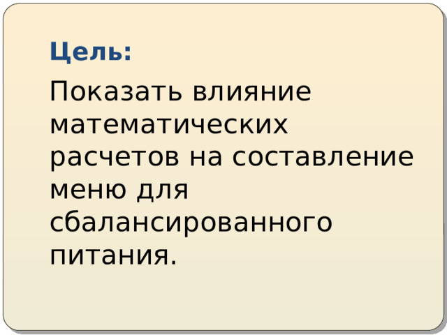 Цель: Показать влияние математических расчетов на составление меню для сбалансированного питания. 