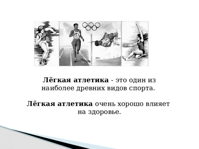 Лёгкая атлетика - это один из наиболее древних видов спорта.   Лёгкая атлетика очень хорошо влияет на здоровье.
