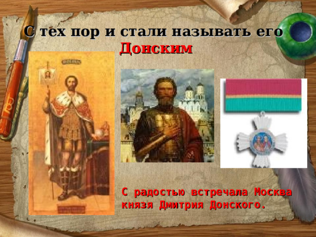 С тех пор и стали называть его   Донским С радостью встречала Москва князя Дмитрия Донского. 