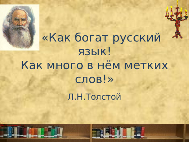  «Как богат русский язык!  Как много в нём метких слов!» Л.Н.Толстой 