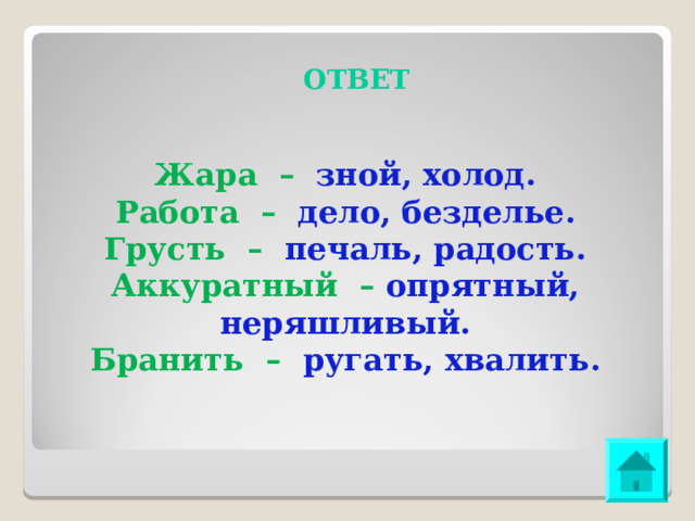 ОТВЕТ Жара – зной, холод. Работа – дело, безделье. Грусть – печаль, радость. Аккуратный – опрятный, неряшливый. Бранить – ругать, хвалить. 