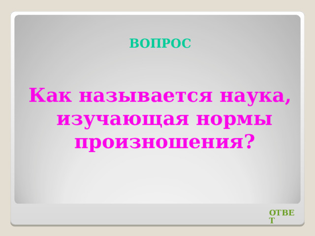 ВОПРОС Как называется наука, изучающая нормы произношения? ОТВЕТ 