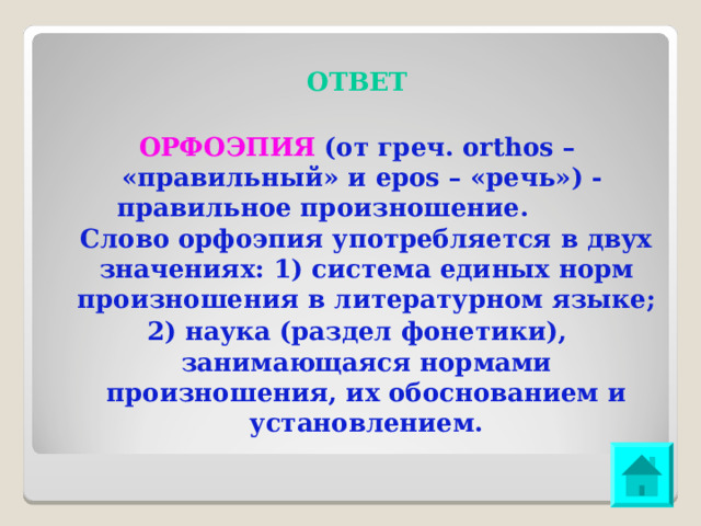 ОТВЕТ ОРФОЭПИЯ (от греч. orthos – «правильный» и epos – «речь») - правильное произношение. Слово орфоэпия употребляется в двух значениях: 1) система единых норм произношения в литературном языке; 2) наука (раздел фонетики), занимающаяся нормами произношения, их обоснованием и установлением. 