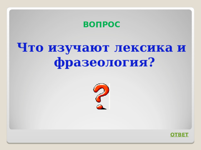  ВОПРОС Что изучают лексика и фразеология? ОТВЕТ 