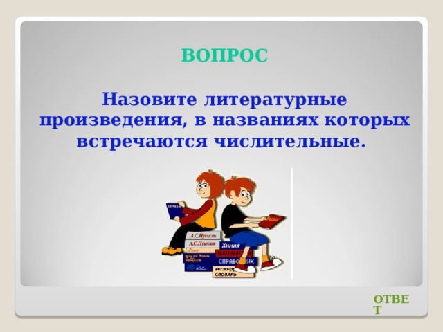  ВОПРОС Назовите литературные произведения, в названиях которых встречаются числительные. ОТВЕТ 