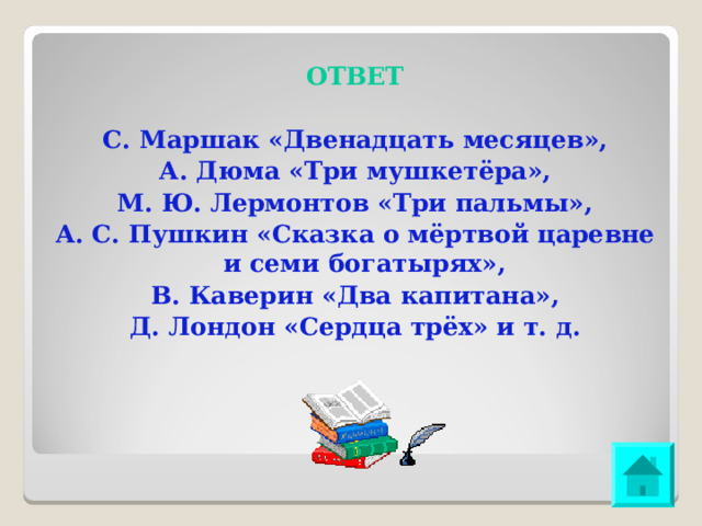 ОТВЕТ С. Маршак «Двенадцать месяцев», А. Дюма «Три мушкетёра», М. Ю. Лермонтов «Три пальмы», А. С. Пушкин «Сказка о мёртвой царевне и семи богатырях», В. Каверин «Два капитана», Д. Лондон «Сердца трёх» и т. д. 