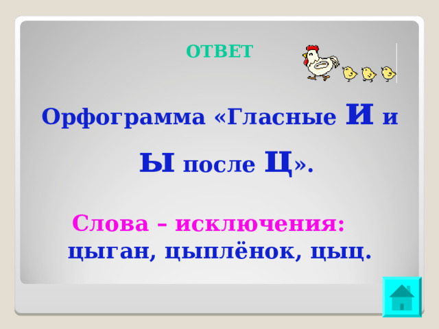 ОТВЕТ Орфограмма «Гласные и и ы после ц ». Слова – исключения: цыган, цыплёнок, цыц. 