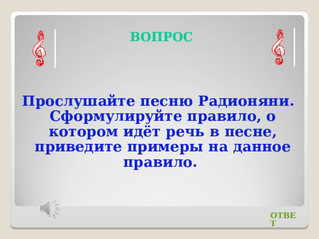 ВОПРОС Прослушайте песню Радионяни. Сформулируйте правило, о котором идёт речь в песне, приведите примеры на данное правило. ОТВЕТ 