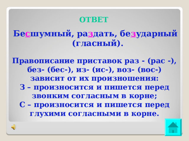 ОТВЕТ Бе с шумный, ра з дать, бе з ударный (гласный). Правописание приставок раз - (рас -), без- (бес-), из- (ис-), воз- (вос-) зависит от их произношения: З – произносится и пишется перед звонким согласным в корне; С – произносится и пишется перед глухими согласными в корне. 