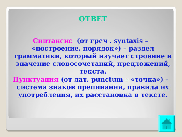 ОТВЕТ Синтаксис (от греч . syntaxis – «построение, порядок») – раздел грамматики, который изучает строение и значение словосочетаний, предложений, текста. Пунктуация (от лат. punctum – «точка») - система знаков препинания, правила их употребления, их расстановка в тексте. 