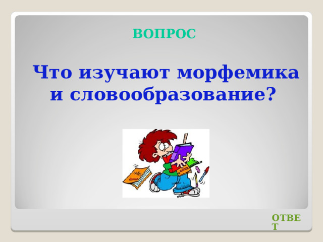 ВОПРОС Что изучают морфемика и словообразование? ОТВЕТ 