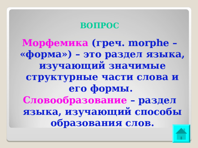 ВОПРОС Морфемика (греч. morphe – «форма») – это раздел языка, изучающий значимые структурные части слова и его формы. Словообразование – раздел языка, изучающий способы образования слов. 