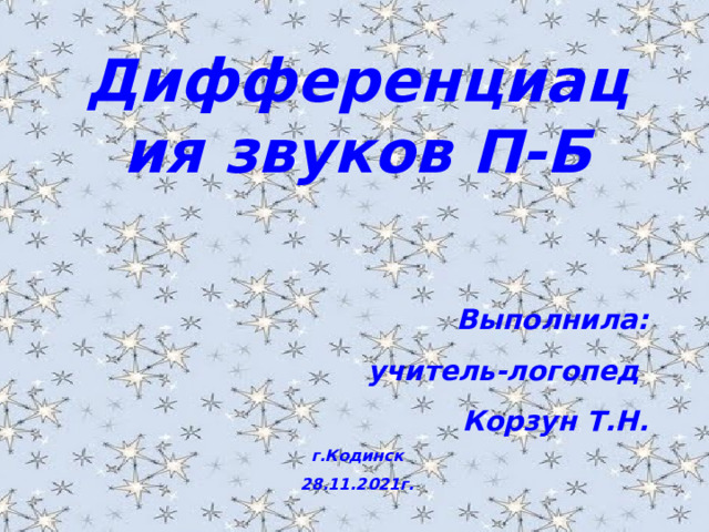 Дифференциация звуков П-Б Выполнила: учитель-логопед Корзун Т.Н. г.Кодинск 28.11.2021г.