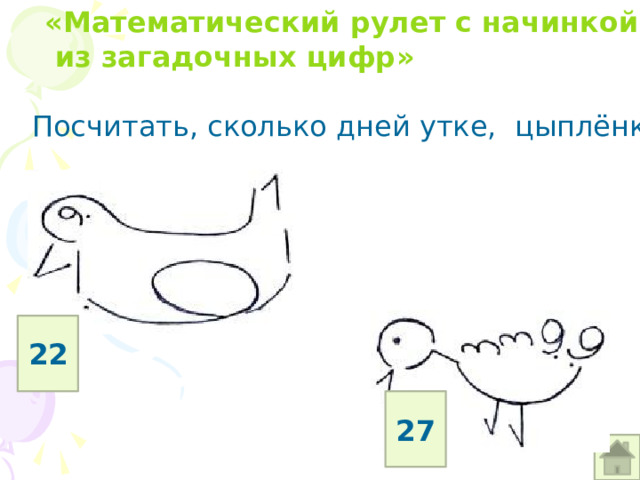 « Математический рулет с начинкой  из загадочных цифр » Посчитать, сколько дней утке, цыплёнку. 22 27 