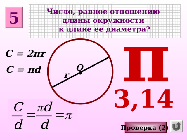 Число, равное отношению длины окружности к длине ее диаметра? 5 π C = 2 π r О C =  π d r 3,14 Проверка (2)  