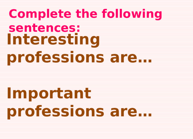 Complete the following sentences:  Interesting professions are…  Important professions are…  Dangerous professions are… 