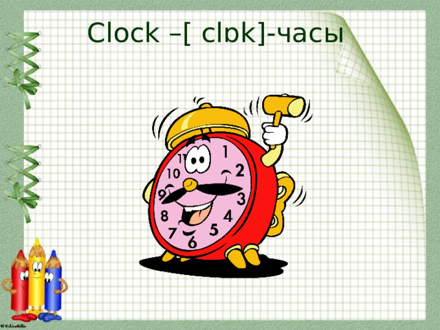 Clock –[ clɒk]-часы 