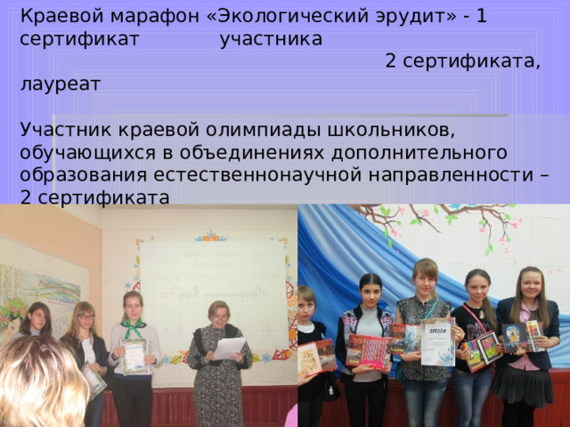 Краевой марафон «Экологический эрудит» - 1 сертификат участника 2 сертификата, лауреат Участник краевой олимпиады школьников, обучающихся в объединениях дополнительного образования естественнонаучной направленности – 2 сертификата