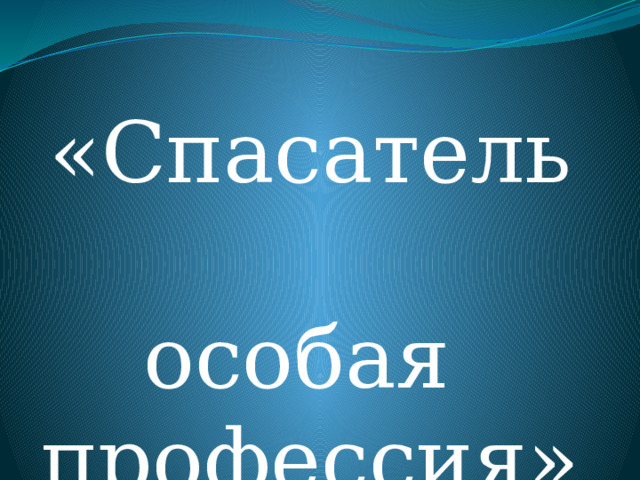 «Спасатель  особая  профессия» 
