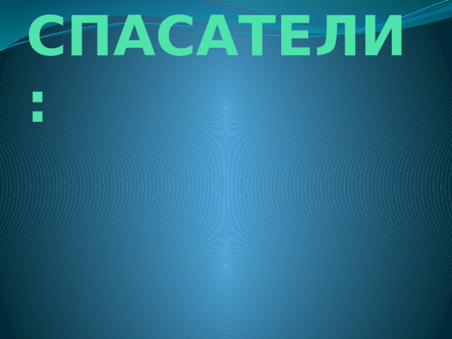 СПАСАТЕЛИ: 