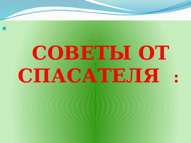  СОВЕТЫ ОТ СПАСАТЕЛЯ :  