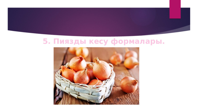 5. Пиязды кесу формалары. 