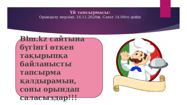 Үй тапсырмасы:  Орындалу мерзімі: 16.11.2020ж. Сағат 14.00ге дейін Blm.kz сайтына бүгінгі өткен тақырыпқа байланысты тапсырма қалдырамын, соны орындап саласыздар!!! 