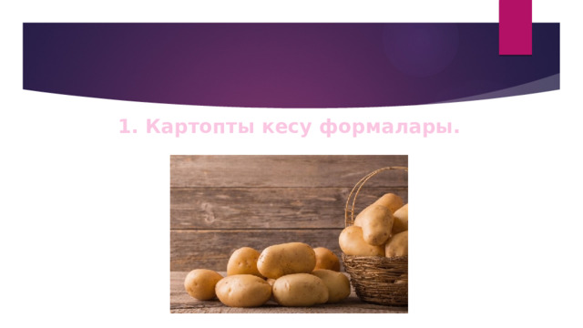 1. Картопты кесу формалары. 