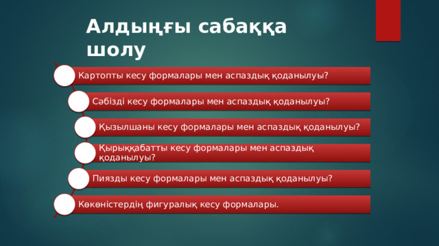 Алдыңғы сабаққа шолу Картопты кесу формалары мен аспаздық қоданылуы? Сәбізді кесу формалары мен аспаздық қоданылуы? Қызылшаны кесу формалары мен аспаздық қоданылуы? Қырыққабатты кесу формалары мен аспаздық қоданылуы? Пиязды кесу формалары мен аспаздық қоданылуы? Көкөністердің фигуралық кесу формалары. 