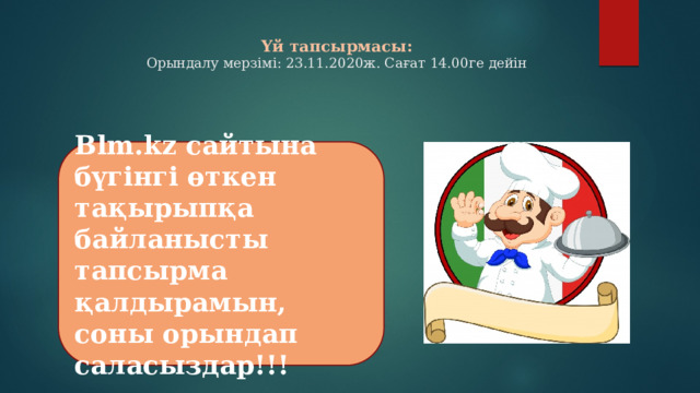 Үй тапсырмасы:  Орындалу мерзімі: 23.11.2020ж. Сағат 14.00ге дейін Blm.kz сайтына бүгінгі өткен тақырыпқа байланысты тапсырма қалдырамын, соны орындап саласыздар!!! 