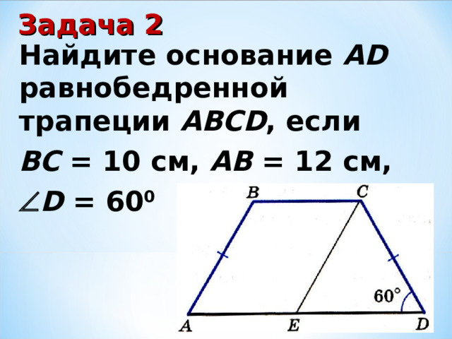 Задача 2 Найдите основание AD равнобедренной трапеции ABCD , если ВС = 10 см, АВ = 12 см,  D = 60 0 