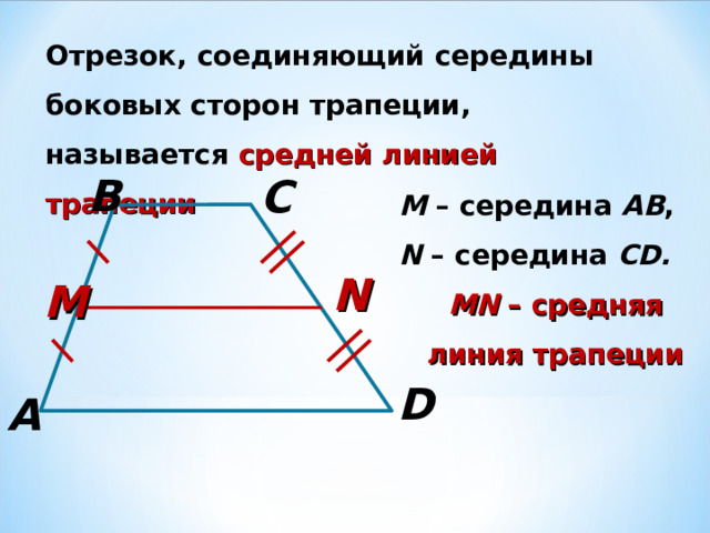 Отрезок, соединяющий середины боковых сторон трапеции, называется средней линией трапеции B C M  – середина АВ , N – середина CD . MN – средняя линия трапеции N M D A 