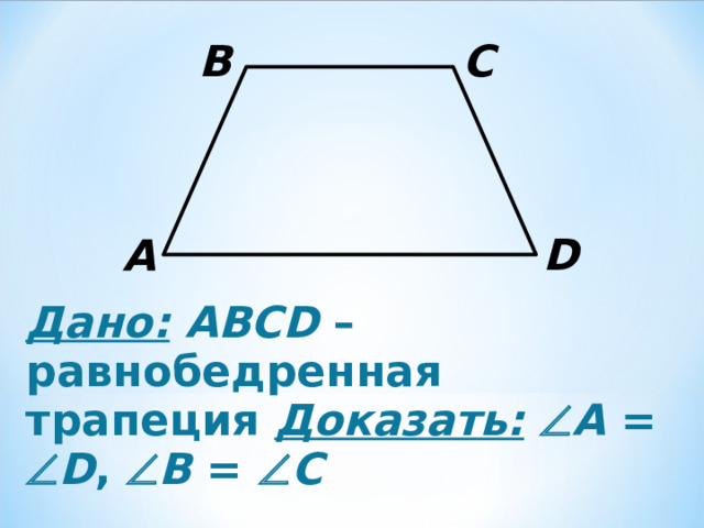 B C D A Дано:  ABCD – равнобедренная трапеция Доказать:   A =  D ,  B =  C 